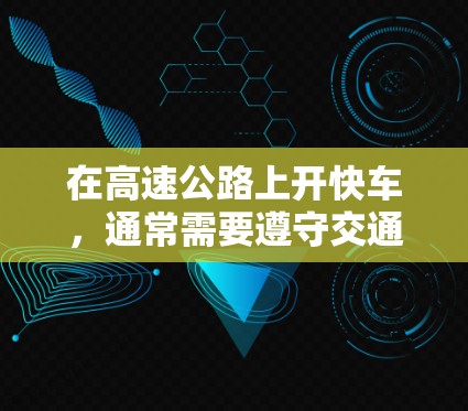在高速公路上开快车，通常需要遵守交通法规，并确保安全。以下是一些关于如何在高速公路上快速开快车的信息