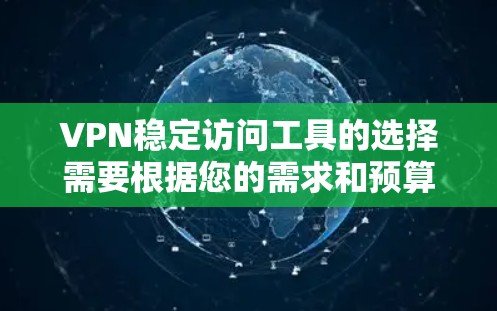 VPN稳定访问工具的选择需要根据您的需求和预算来决定。以下是一些常见的VPN稳定访问工具推荐,供您参考 VPN稳定访问工具的选择需要根据您的需求和预算来决定。以下是一些常见的VPN稳定访问工具推荐,供您参考