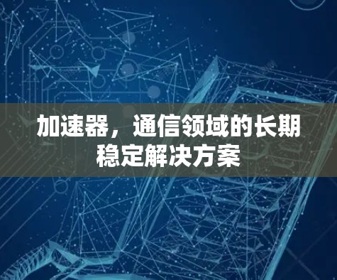 加速器，通信领域的长期稳定解决方案