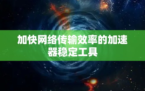 加快网络传输效率的加速器稳定工具
