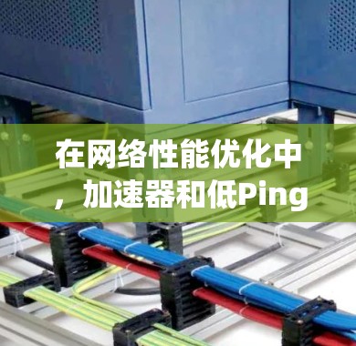 在网络性能优化中,加速器和低Ping是两个关键概念,它们可以帮助你提升网络连接的速度和稳定性。以下是一个逐步的解释,帮助你理解如何通过加速器来降低网络的Ping值 在网络性能优化中,加速器和低Ping是两个关键概念,它们可以帮助你提升网络连接的速度和稳定性。以下是一个逐步的解释,帮助你理解如何通过加速器来降低网络的Ping值