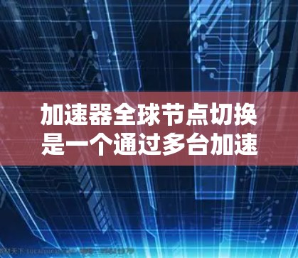 加速器全球节点切换是一个通过多台加速器同时工作来提升数据处理效率的操作。以下是详细的步骤指南