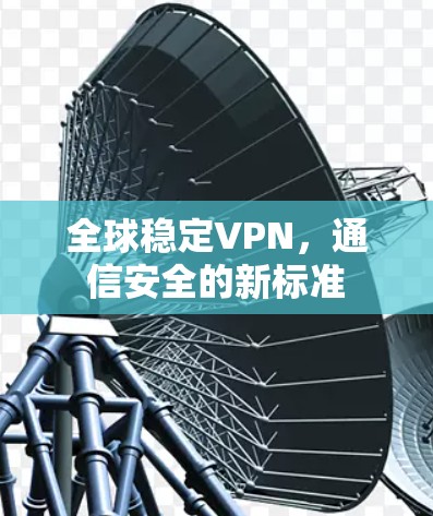 全球稳定VPN，通信安全的新标准
