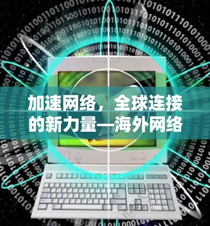 加速网络,全球连接的新力量—海外网络通道加速器详解 加速网络,全球连接的新力量—海外网络通道加速器详解