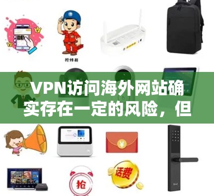 VPN访问海外网站确实存在一定的风险，但可以通过以下步骤来有效防范这些风险