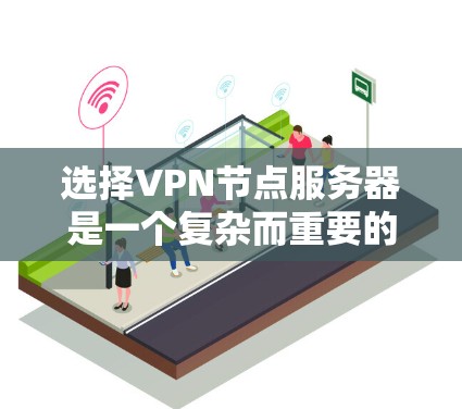 选择VPN节点服务器是一个复杂而重要的过程,需要综合考虑多方面的因素。以下是一个有条理的总结,帮助您做出明智的选择 选择VPN节点服务器是一个复杂而重要的过程,需要综合考虑多方面的因素。以下是一个有条理的总结,帮助您做出明智的选择
