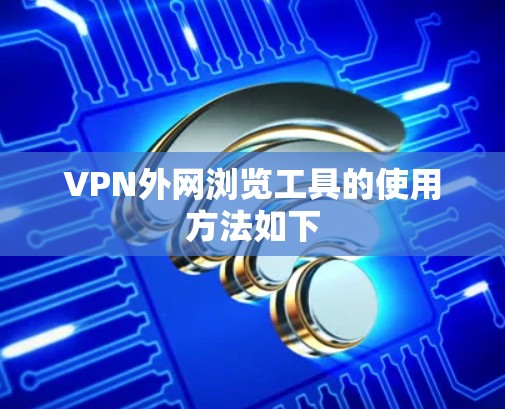 VPN外网浏览工具的使用方法如下 VPN外网浏览工具的使用方法如下