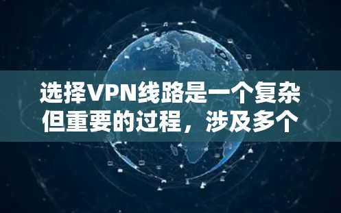 选择VPN线路是一个复杂但重要的过程,涉及多个因素的综合考虑。以下是根据这些因素进行的总结 选择VPN线路是一个复杂但重要的过程,涉及多个因素的综合考虑。以下是根据这些因素进行的总结