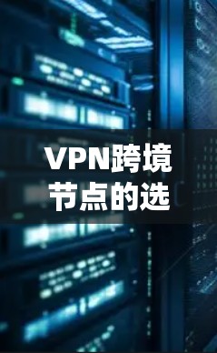 VPN跨境节点的选择是一个复杂但重要的话题，涉及多方面的因素。以下是对 VPN 跨境节点选择的详细分析和建议