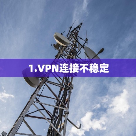 1.VPN连接不稳定 1.VPN连接不稳定