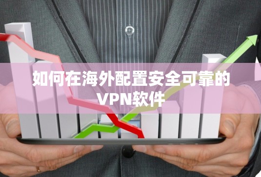 如何在海外配置安全可靠的VPN软件 如何在海外配置安全可靠的VPN软件