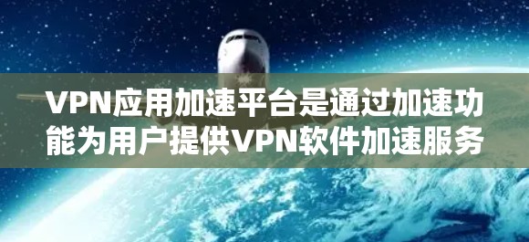 VPN应用加速平台是通过加速功能为用户提供VPN软件加速服务的网站。以下是关于这些平台的详细分析 VPN应用加速平台是通过加速功能为用户提供VPN软件加速服务的网站。以下是关于这些平台的详细分析