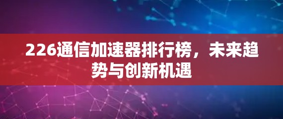 226通信加速器排行榜,未来趋势与创新机遇 226通信加速器排行榜,未来趋势与创新机遇
