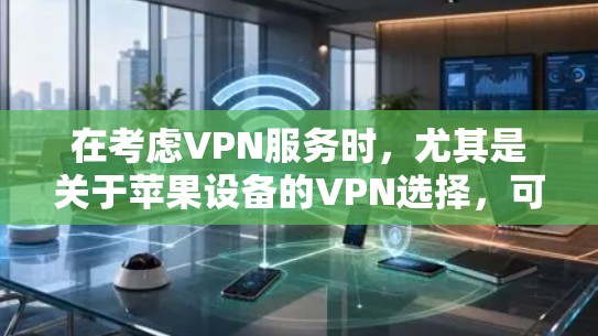 在考虑VPN服务时，尤其是关于苹果设备的VPN选择，可以按照以下步骤进行分析