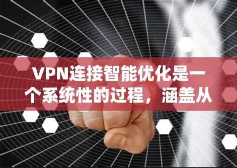 VPN连接智能优化是一个系统性的过程，涵盖从基础配置到高级优化的多个方面。以下是一个分步骤的优化指南