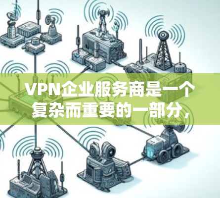 VPN企业服务商是一个复杂而重要的一部分,主要通过网络加密技术来保障视频内容的安全传输。以下是关于VPN企业服务商的详细分析 VPN企业服务商是一个复杂而重要的一部分,主要通过网络加密技术来保障视频内容的安全传输。以下是关于VPN企业服务商的详细分析