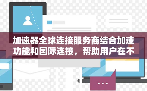 加速器全球连接服务商结合加速功能和国际连接,帮助用户在不同国家和服务器上高效下载和运行软件。以下是该服务的主要特点和功能 加速器全球连接服务商结合加速功能和国际连接,帮助用户在不同国家和服务器上高效下载和运行软件。以下是该服务的主要特点和功能