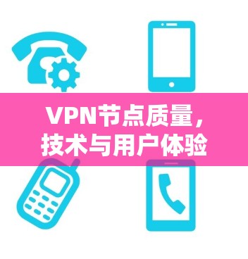 VPN节点质量，技术与用户体验的双刃剑