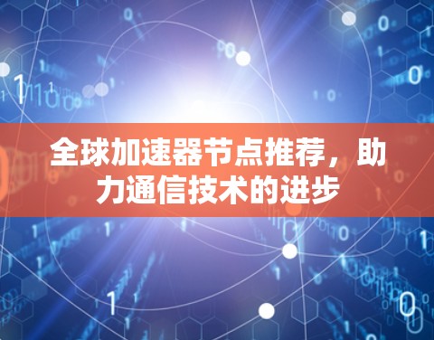全球加速器节点推荐,助力通信技术的进步 全球加速器节点推荐,助力通信技术的进步