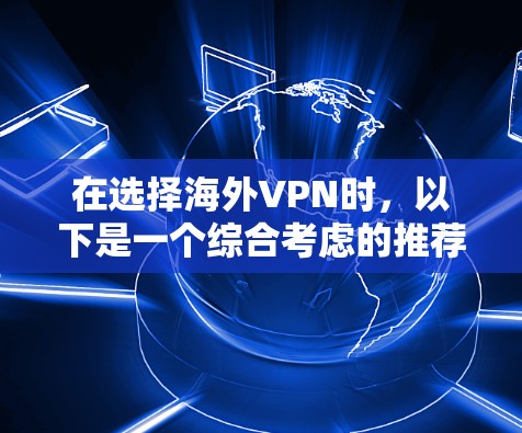 在选择海外VPN时,以下是一个综合考虑的推荐方案 在选择海外VPN时,以下是一个综合考虑的推荐方案