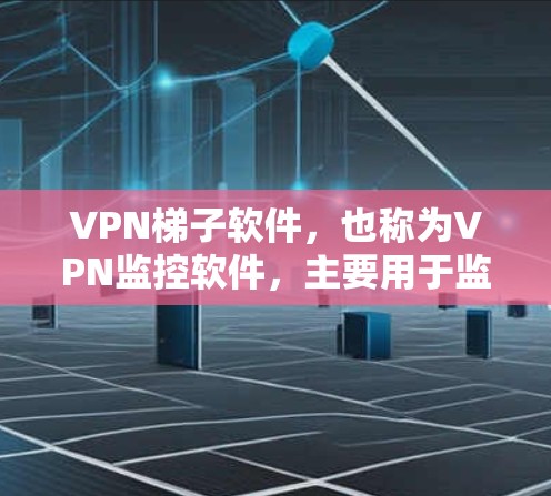 VPN梯子软件，也称为VPN监控软件，主要用于监控和管理VPN的流量、用户行为以及网络连接。以下是几个常见的VPN梯子软件及其特点