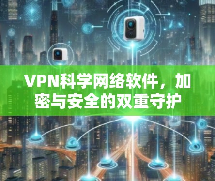 VPN科学网络软件，加密与安全的双重守护
