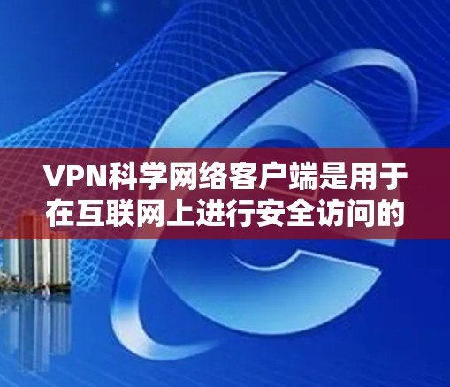 VPN科学网络客户端是用于在互联网上进行安全访问的工具,主要功能包括隔离恶意网站、加密数据和传输。以下是其关键点的总结 VPN科学网络客户端是用于在互联网上进行安全访问的工具,主要功能包括隔离恶意网站、加密数据和传输。以下是其关键点的总结
