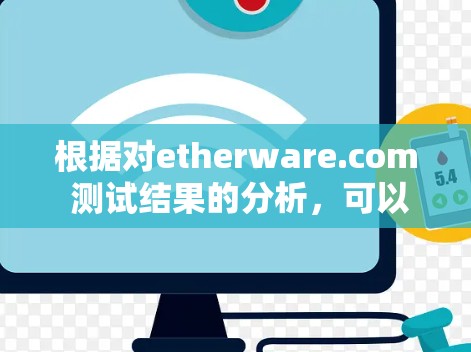 根据对etherware.com 测试结果的分析,可以得出以下几点结论和建议 根据对etherware.com 测试结果的分析,可以得出以下几点结论和建议