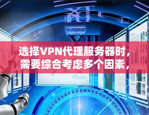 选择VPN代理服务器时，需要综合考虑多个因素，以下是一步步的解决方案
