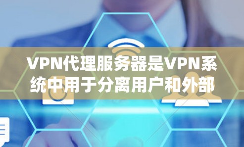 VPN代理服务器是VPN系统中用于分离用户和外部攻击者的关键组件。以下是对VPN代理服务器管理的详细步骤和建议