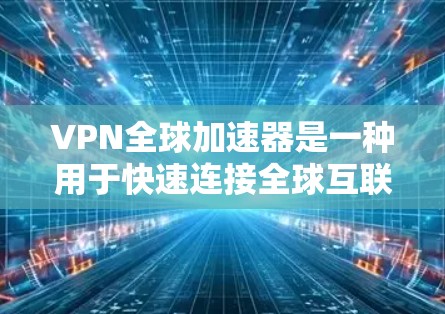 VPN全球加速器是一种用于快速连接全球互联网的工具，通过加密传输，将全球网络的带宽转换到目标服务器，以提高数据传输速度。以下是关于VPN全球加速器的详细介绍