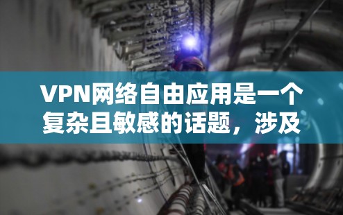 VPN网络自由应用是一个复杂且敏感的话题，涉及安全、隐私、技术等多个方面。以下是对该问题的详细分析和建议