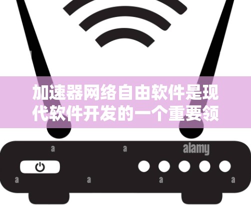 加速器网络自由软件是现代软件开发的一个重要领域，它结合了加速器和网络自由软件，为用户提供灵活和安全的运行环境。以下是对这一主题的详细总结