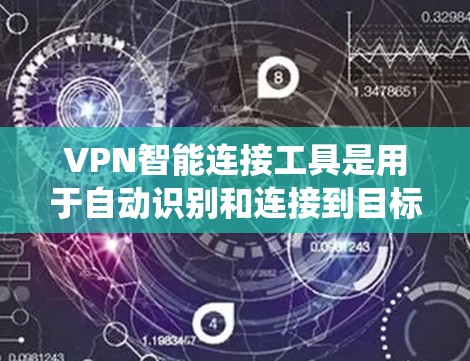 VPN智能连接工具是用于自动识别和连接到目标服务器的工具,旨在提高用户使用VPN的效率和安全性。以下是一个系统性的总结 VPN智能连接工具是用于自动识别和连接到目标服务器的工具,旨在提高用户使用VPN的效率和安全性。以下是一个系统性的总结