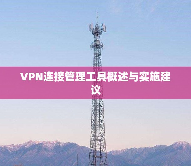 VPN连接管理工具概述与实施建议 VPN连接管理工具概述与实施建议