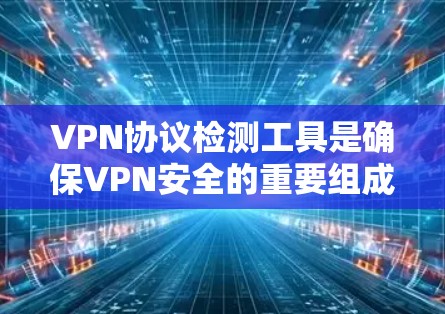 VPN协议检测工具是确保VPN安全的重要组成部分,能够帮助开发者和用户全面评估协议的安全性。以下是对这些工具的详细分析 VPN协议检测工具是确保VPN安全的重要组成部分,能够帮助开发者和用户全面评估协议的安全性。以下是对这些工具的详细分析
