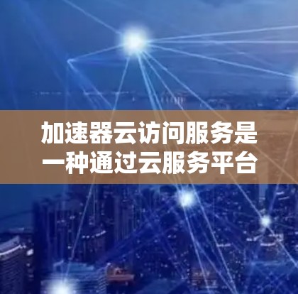 加速器云访问服务是一种通过云服务平台提供的访问加速和管理功能的综合服务,旨在提升用户或组织在多云环境和复杂访问场景下的效率。以下是对该服务的详细分析 加速器云访问服务是一种通过云服务平台提供的访问加速和管理功能的综合服务,旨在提升用户或组织在多云环境和复杂访问场景下的效率。以下是对该服务的详细分析