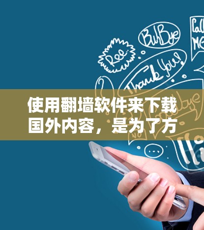使用翻墙软件来下载国外内容，是为了方便用户在需要的地方访问国际服务器上的软件、文件和内容。以下是根据您的需求和考虑因素，整理了适合的推荐