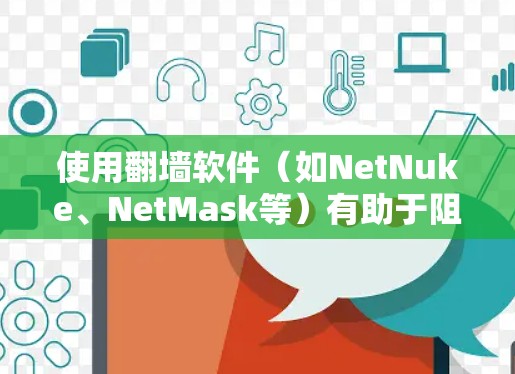 使用翻墙软件（如NetNuke、NetMask等）有助于阻止网络访问，确保安全和隐私。以下是使用翻墙软件的教程步骤