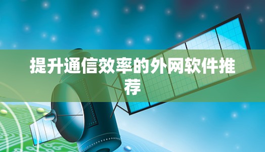 提升通信效率的外网软件推荐 提升通信效率的外网软件推荐