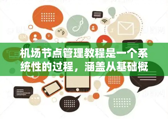 机场节点管理教程是一个系统性的过程,涵盖从基础概念到实际操作的各个方面。以下是详细的分步指南,帮助您系统地学习和掌握机场节点管理 机场节点管理教程是一个系统性的过程,涵盖从基础概念到实际操作的各个方面。以下是详细的分步指南,帮助您系统地学习和掌握机场节点管理