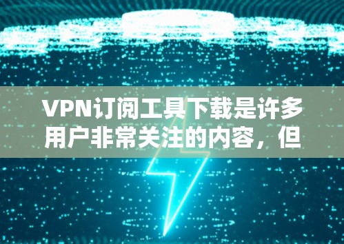 VPN订阅工具下载是许多用户非常关注的内容,但需要谨慎下载,确保选择的是安全可靠的工具。以下是一些推荐的VPN订阅工具和下载链接,供您参考 VPN订阅工具下载是许多用户非常关注的内容,但需要谨慎下载,确保选择的是安全可靠的工具。以下是一些推荐的VPN订阅工具和下载链接,供您参考