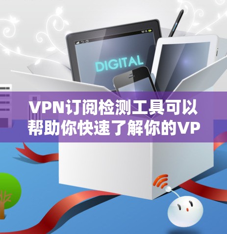 VPN订阅检测工具可以帮助你快速了解你的VPN订阅服务是否被恶意封锁,或者是否符合合法合规的使用条款。以下是一些常见的VPN订阅检测工具及其使用方法 VPN订阅检测工具可以帮助你快速了解你的VPN订阅服务是否被恶意封锁,或者是否符合合法合规的使用条款。以下是一些常见的VPN订阅检测工具及其使用方法