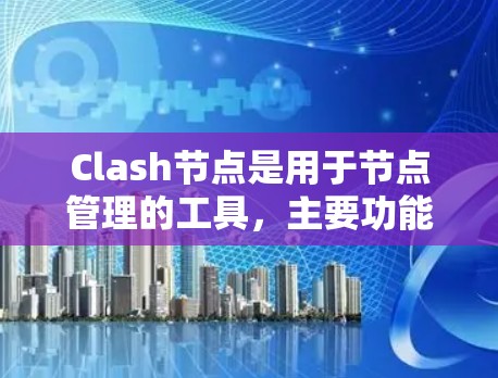 Clash节点是用于节点管理的工具,主要功能包括创建、复制、删除和修改节点,以及管理节点之间的关系。以下是一个详细的步骤指南,帮助您学习如何导入和使用Clash节点 Clash节点是用于节点管理的工具,主要功能包括创建、复制、删除和修改节点,以及管理节点之间的关系。以下是一个详细的步骤指南,帮助您学习如何导入和使用Clash节点