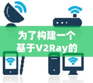 为了构建一个基于V2Ray的AI模型应用,以下是一个详细且结构化的步骤指南 为了构建一个基于V2Ray的AI模型应用,以下是一个详细且结构化的步骤指南