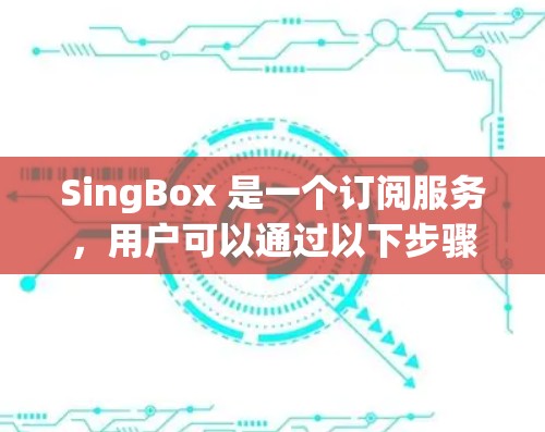 SingBox 是一个订阅服务,用户可以通过以下步骤调整订阅设置 SingBox 是一个订阅服务,用户可以通过以下步骤调整订阅设置
