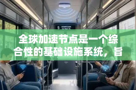 全球加速节点是一个综合性的基础设施系统,旨在提供高效、灵活和安全的全球范围内的计算和数据处理资源。以下是对全球加速节点的详细分析 全球加速节点是一个综合性的基础设施系统,旨在提供高效、灵活和安全的全球范围内的计算和数据处理资源。以下是对全球加速节点的详细分析