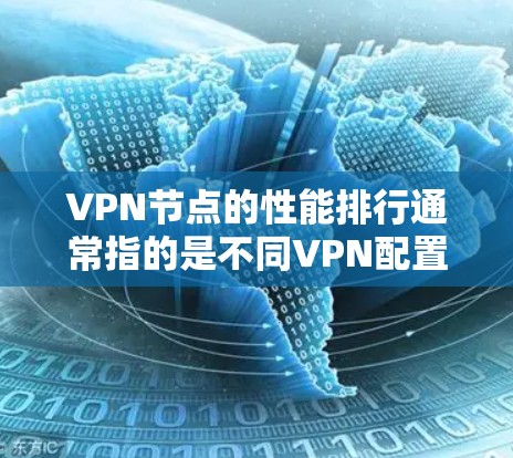 VPN节点的性能排行通常指的是不同VPN配置下的性能指标，例如延迟、连接稳定性、安全性和扩展性等。以下是一些常见的VPN配置及其性能排行的分析