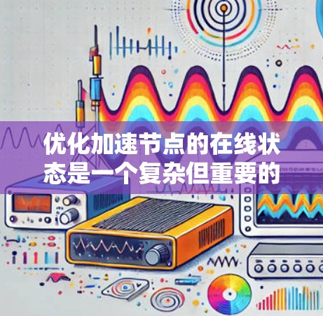 优化加速节点的在线状态是一个复杂但重要的任务,涉及多个方面和步骤。以下是一个逐步优化加速节点在线状态的方案 优化加速节点的在线状态是一个复杂但重要的任务,涉及多个方面和步骤。以下是一个逐步优化加速节点在线状态的方案