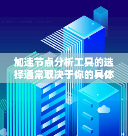 加速节点分析工具的选择通常取决于你的具体需求、数据规模以及你的技能水平。以下是一些常用的加速节点分析工具,供你参考 加速节点分析工具的选择通常取决于你的具体需求、数据规模以及你的技能水平。以下是一些常用的加速节点分析工具,供你参考
